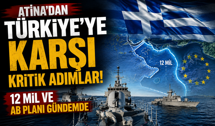 Atina’dan Türkiye’ye karşı kritik adımlar: 12 mil ve AB planı gündemde