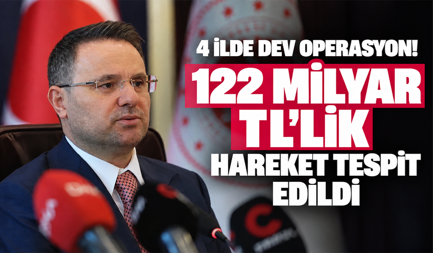 4 ilde dev operasyon! 122 milyar TL'lik hareket tespit edildi