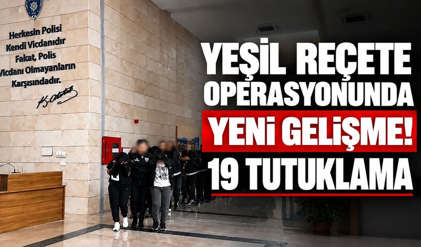 Yeşil reçete operasyonunda yeni gelişme! 19 tutuklama