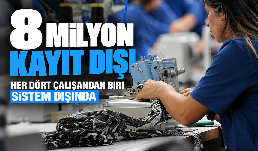 8 milyon kayıt dışı. her dört çalışandan biri sistem dışında