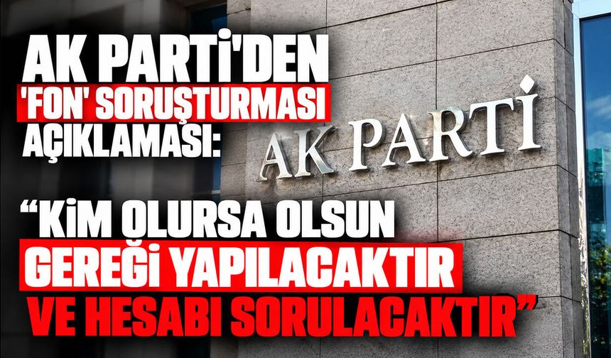 AK Parti'den 'Fon' soruşturması açıklaması: Kim olursa olsun gereği yapılacaktır ve hesabı sorulacaktır