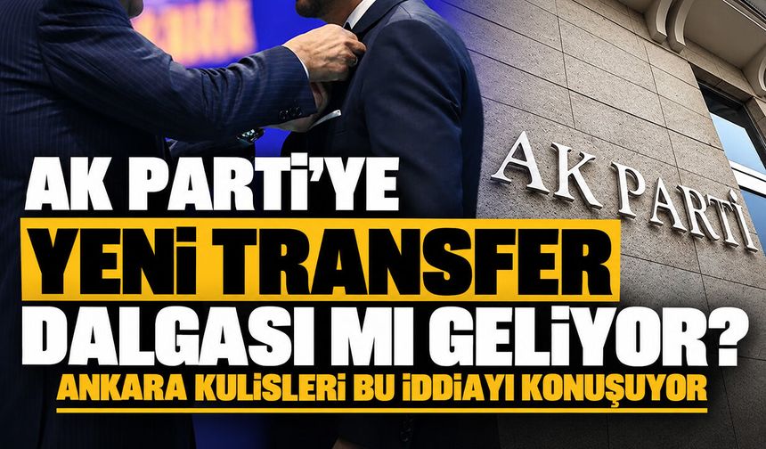 AK Parti’ye yeni transfer dalgası mı geliyor? Ankara kulisleri bu iddiayı konuşuyor