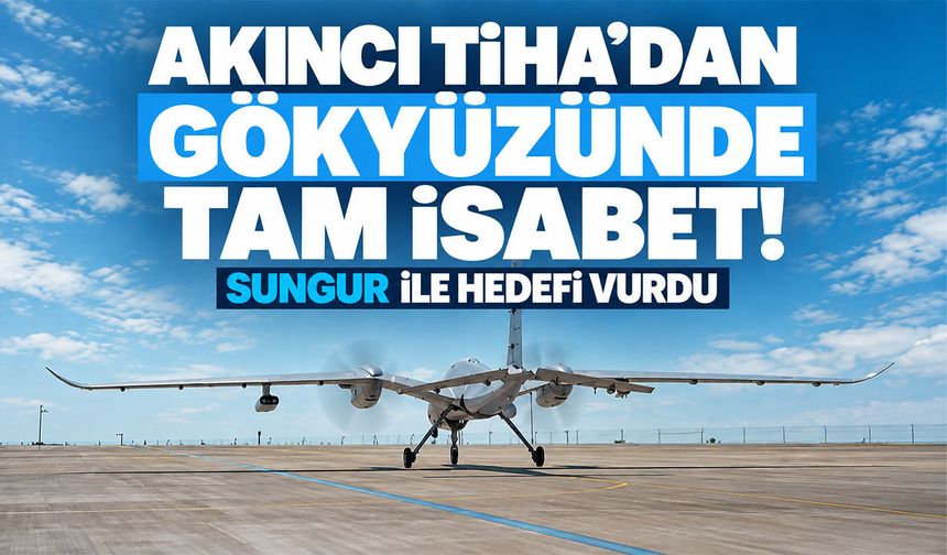 AKINCI TİHA’dan gökyüzünde tam isabet! SUNGUR ile hedefi vurdu