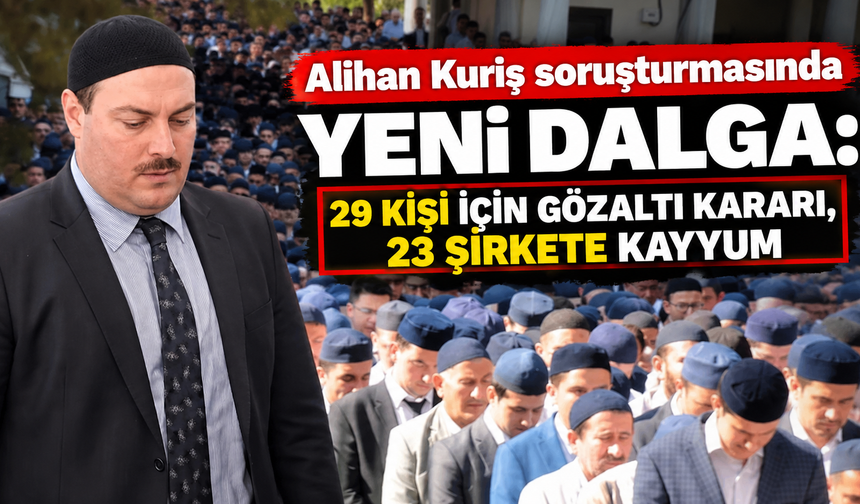 Alihan Kuriş soruşturmasında yeni dalga: 29 kişi için gözaltı kararı, 23 şirkete kayyum