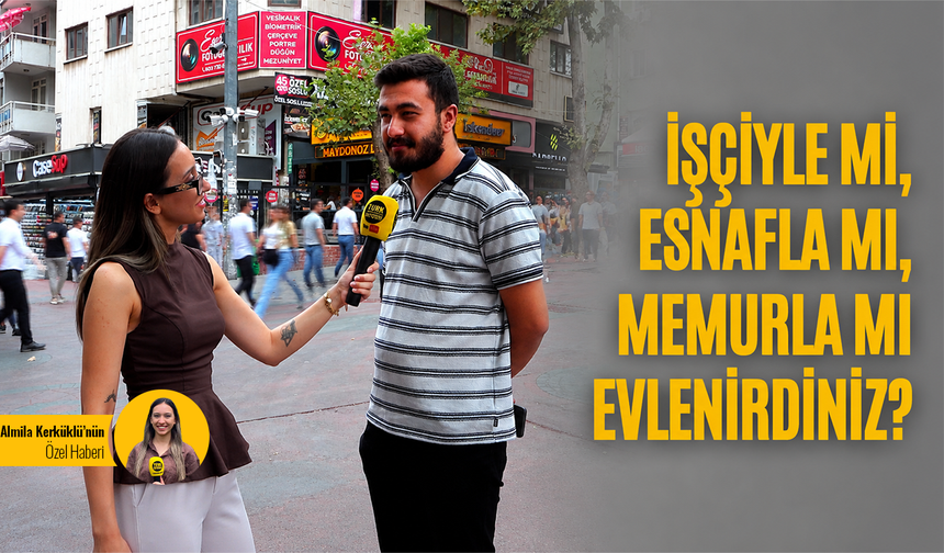 İşçiyle mi, esnafla mı, memurla mı evlenirdiniz?