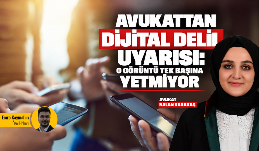 Avukattan dijital delil uyarısı: O görüntü tek başına yetmiyor