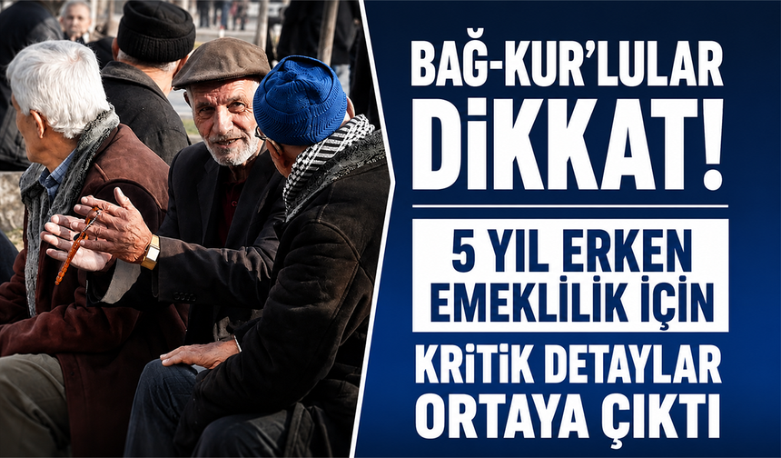 Bağ-Kur’lular dikkat! 5 yıl erken emeklilik için kritik detaylar ortaya çıktı