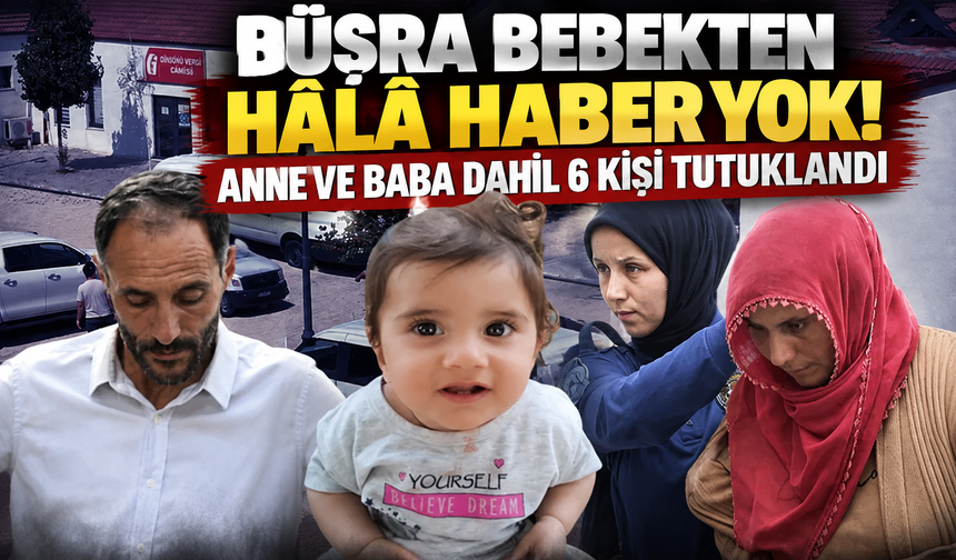 Büşra bebekten hâlâ haber yok! Anne ve baba dahil 6 kişi tutuklandı