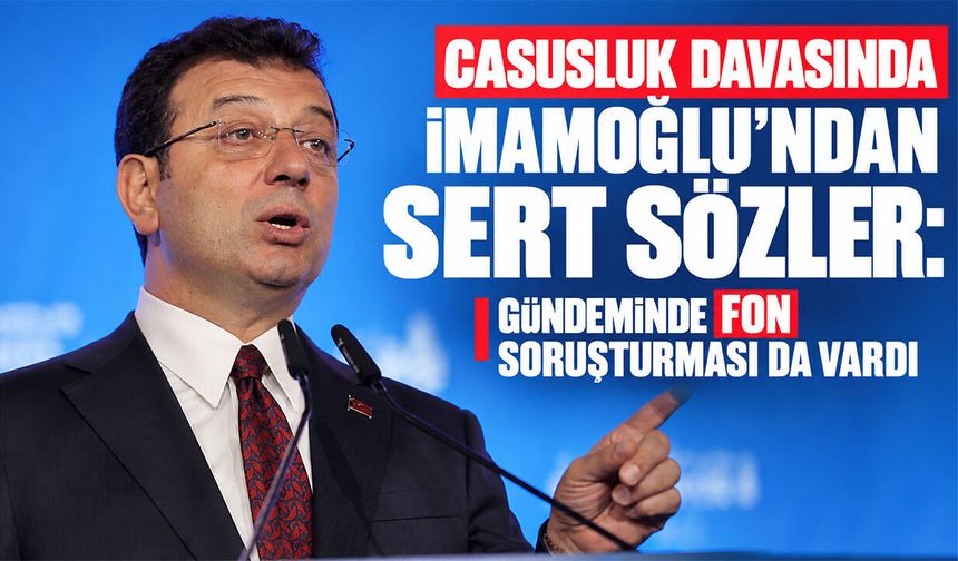 Casusluk davasında İmamoğlu’ndan sert sözler: Gündeminde fon soruşturması da vardı