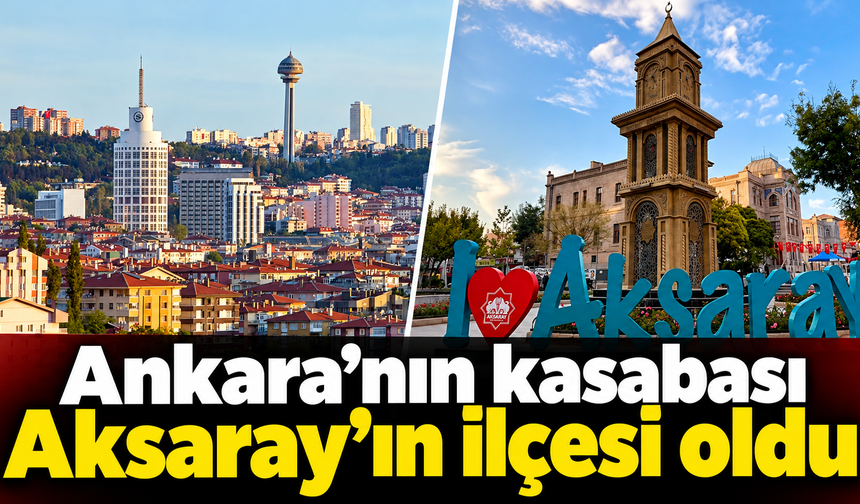 Ankara’da kasabaydı, Aksaray’ın il olmasıyla ilçe oldu