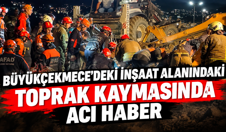 Büyükçekmece'deki inşaat alanındaki toprak kaymasında acı haber