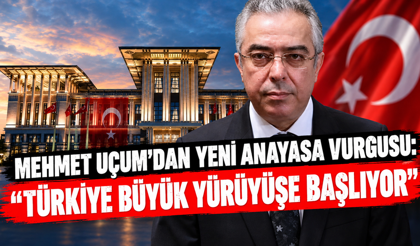 Mehmet Uçum'dan yeni anayasa vurgusu: "Türkiye büyük yürüyüşe başlıyor"