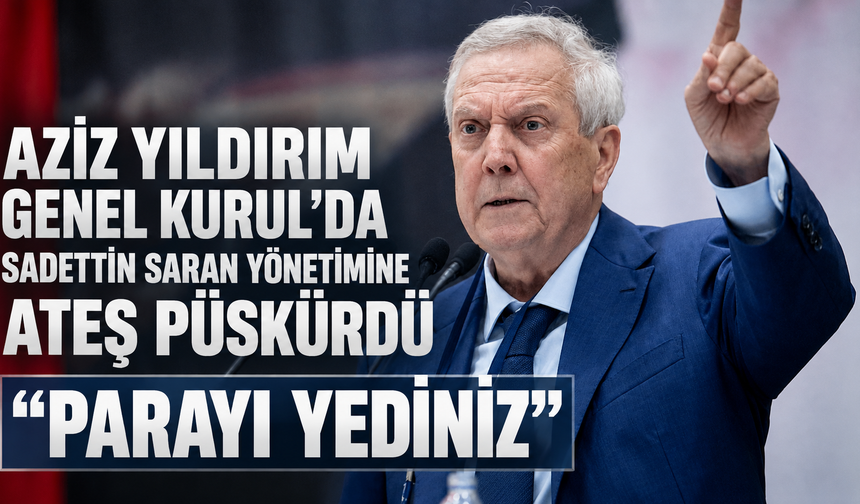 Aziz Yıldırım, Fenerbahçe Genel Kurulu'nda Sadettin Saran yönetimine ateş püskürdü: "Parayı yediniz"