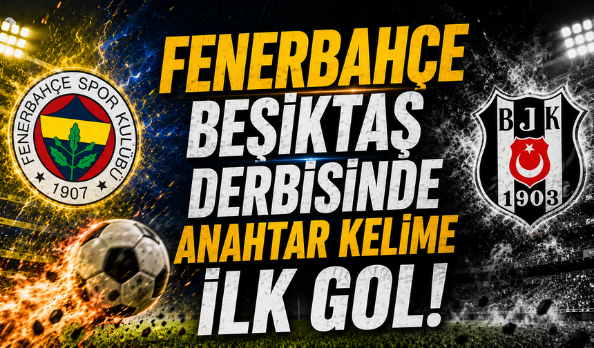 Fenerbahçe Beşiktaş derbisinde anahtar kelime ilk gol!