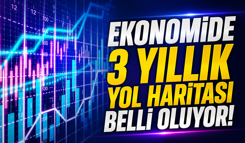 Ekonomide 3 yıllık yol haritası belli oluyor!