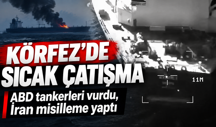 Körfez'de sıcak çatışma! ABD tankerleri vurdu, İran misilleme yaptı