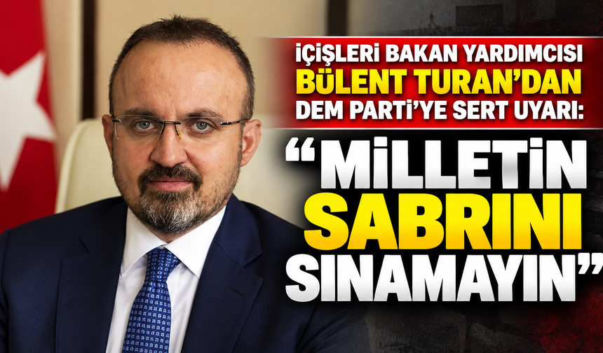 İçişleri Bakan Yardımcısı Bülent Turan’dan DEM Parti’ye sert uyarı: “Milletin sabrını sınamayın”
