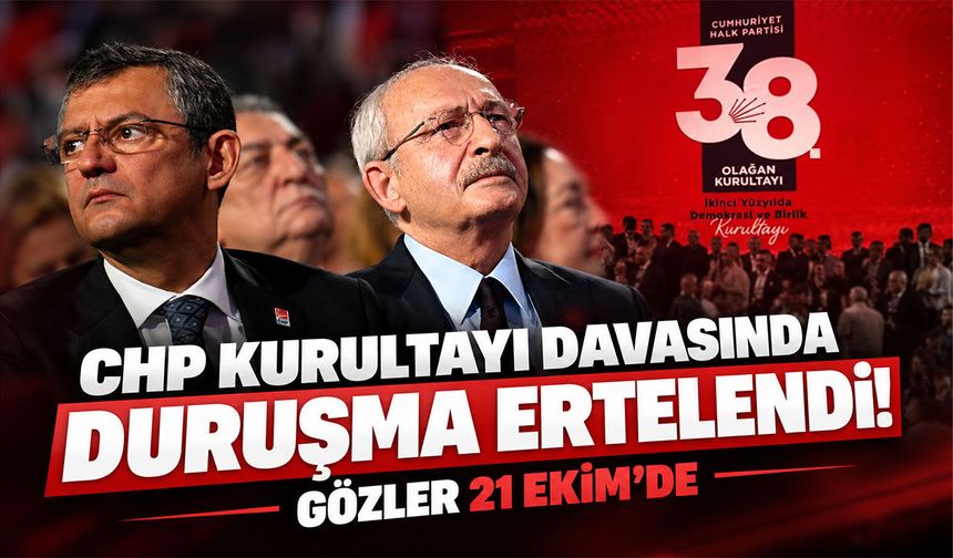 CHP Kurultayı davasında duruşma ertelendi! Gözler 21 Ekim’de