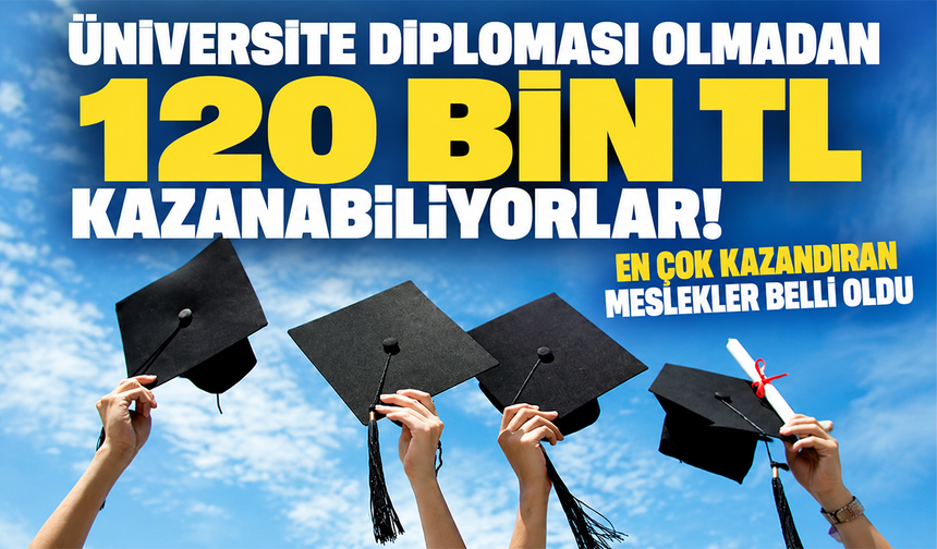 Üniversite diploması olmadan 120 bin TL kazanabiliyorlar! En çok kazandıran meslekler belli oldu