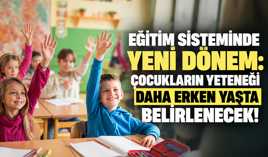 Eğitim sisteminde yeni dönem: Çocukların yeteneği daha erken yaşta belirlenecek!