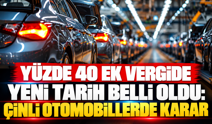 Yüzde 40 ek vergide yeni tarih belli oldu: Çinli otomobillerde karar