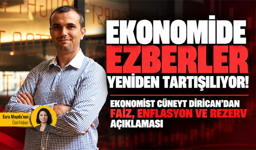Ekonomide ezberler yeniden tartışılıyor! Ekonomist Cüneyt Dirican’dan faiz, enflasyon ve rezerv açıklaması