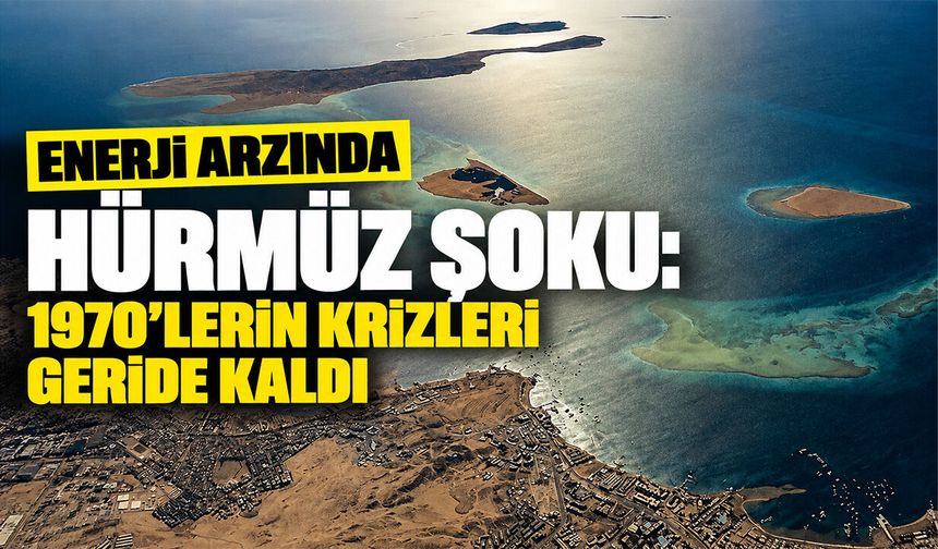 Enerji arzında Hürmüz şoku: 1970’lerin krizleri geride kaldı