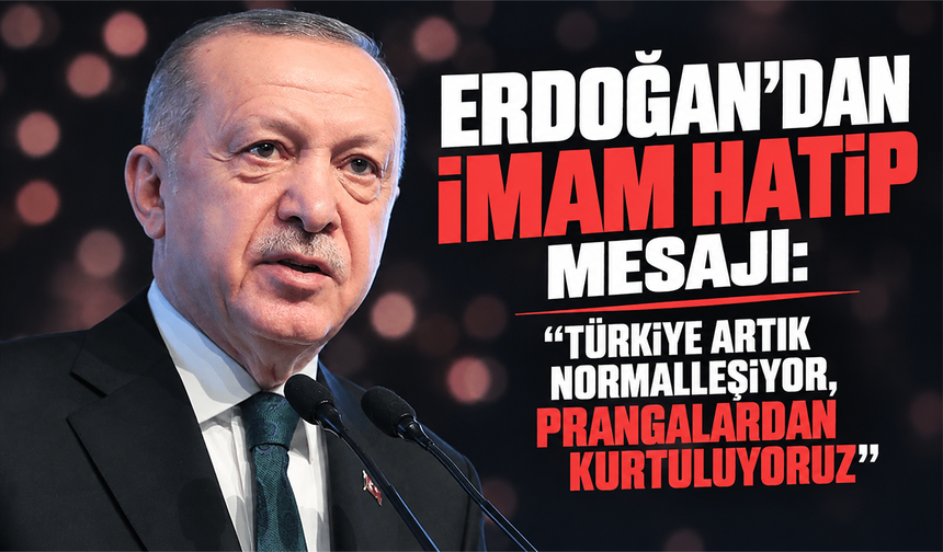 Erdoğan'dan imam hatip mesajı: “Türkiye artık normalleşiyor, prangalardan kurtuluyoruz”