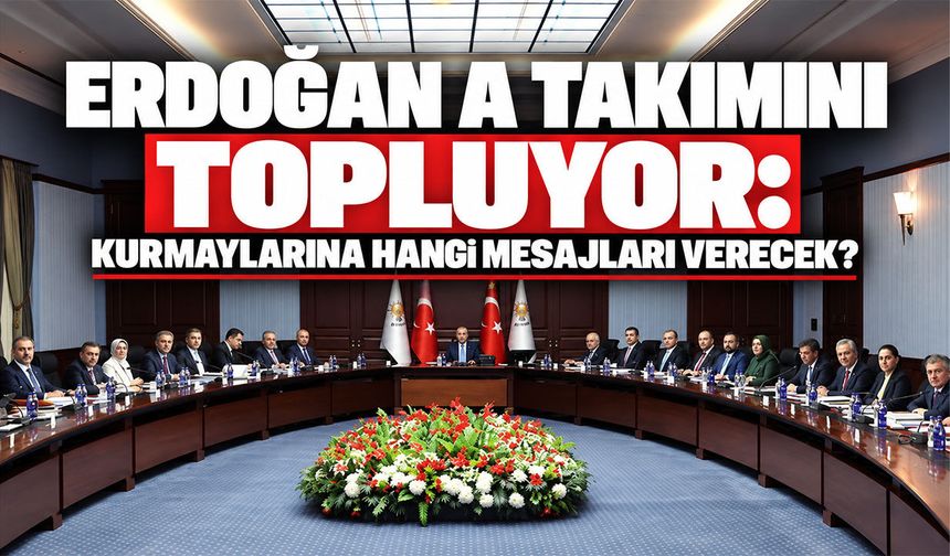 Erdoğan A takımını topluyor: Kurmaylarına hangi mesajları verecek?