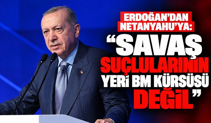 Erdoğan'dan Netanyahu'ya: “Savaş suçlularının yeri BM kürsüsü değil”