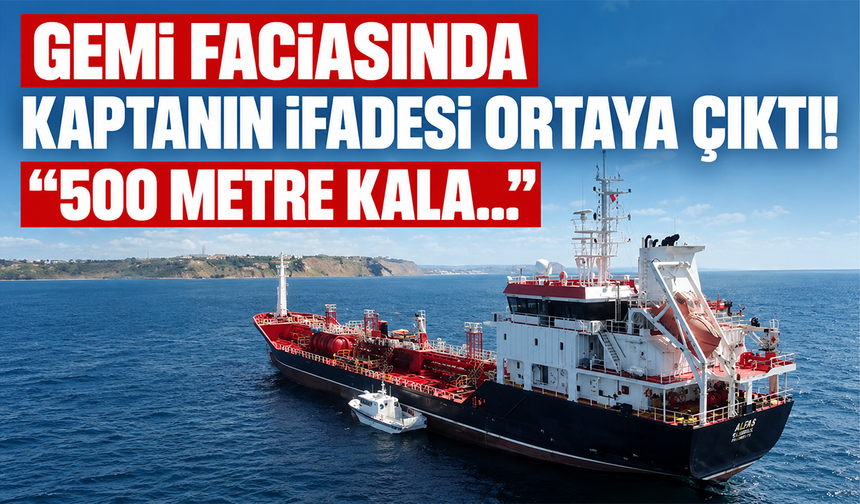 Gemi faciasında kaptanın ifadesi ortaya çıktı! “500 metre kala..."