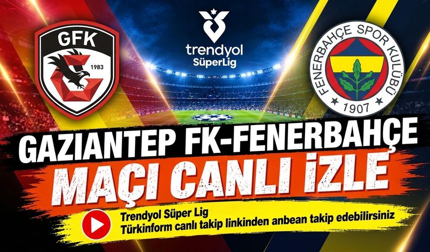 Gaziantep FK-Fenerbahçe MAÇI CANLI İZLE | Trendyol Süper Lig