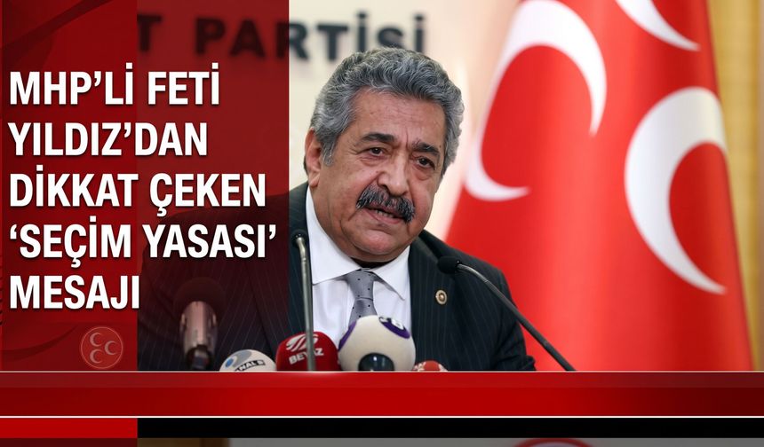 MHP'li Feti Yıldız’dan seçim yasası mesajı: "Geniş mutabakatla yapılacak"