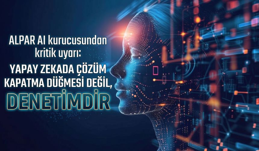 ALPAR AI kurucusundan kritik uyarı: yapay zekada çözüm kapatmak değil, denetlemektir