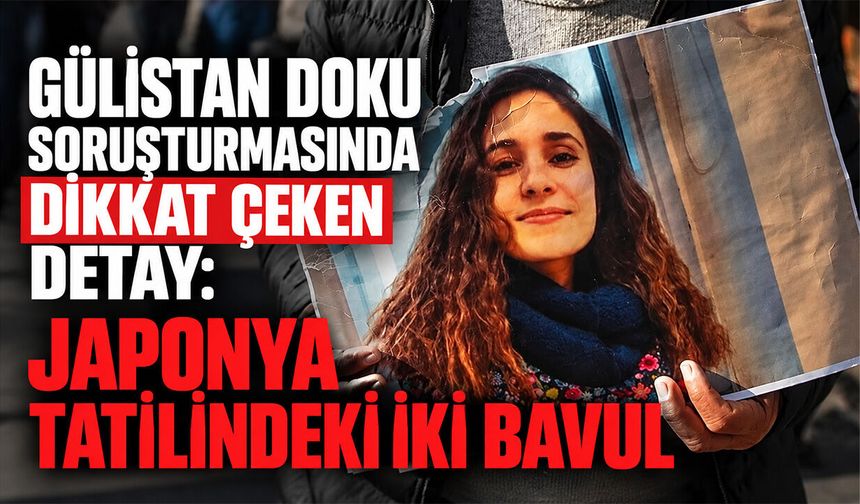 Gülistan Doku soruşturmasında dikkat çeken detay: Japonya tatilindeki iki bavul