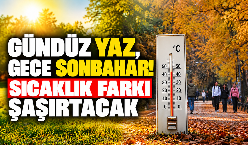 Gündüz yaz, gece sonbahar! Sıcaklık farkı şaşırtacak