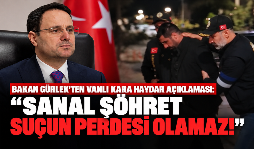 Bakan Gürlek’ten Vanlı Kara Haydar açıklaması: “Sanal şöhret suçun perdesi olamaz!”