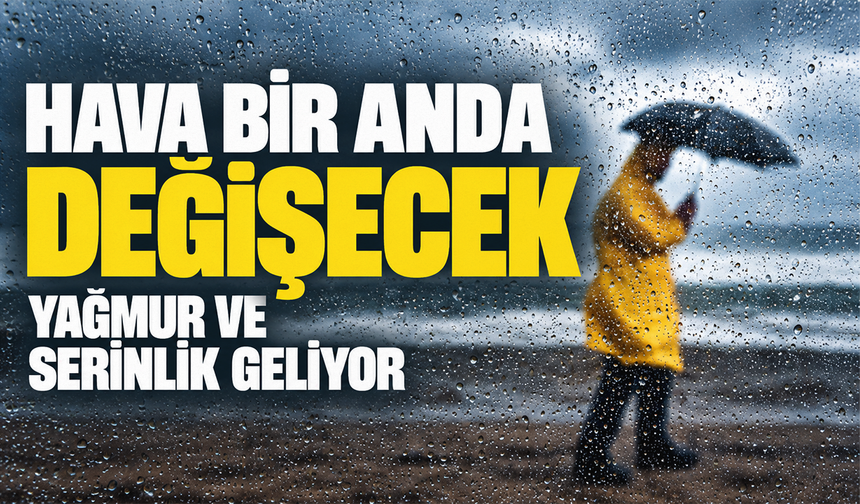 Hava bir anda değişecek: Yağmur ve serinlik geliyor