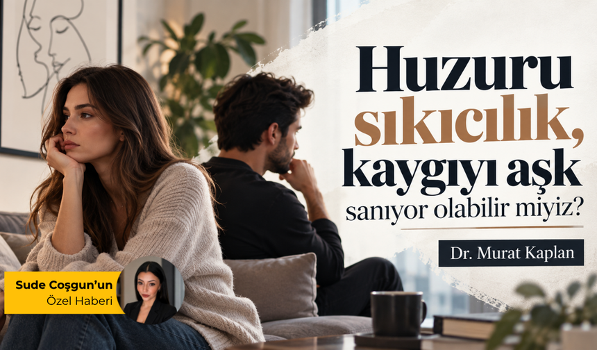 Huzuru sıkıcılık, kaygıyı aşk sanıyor olabilir miyiz?