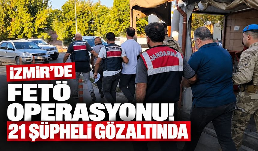 İzmir'de FETÖ operasyonu! 21 şüpheli gözaltında