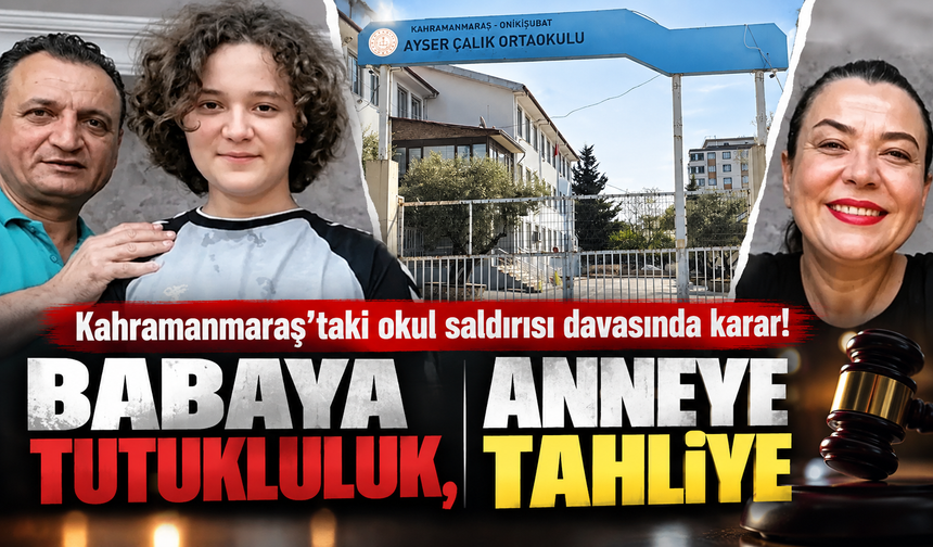 Kahramanmaraş’taki okul saldırısı davasında karar! Babaya tutukluluk, anneye tahliye