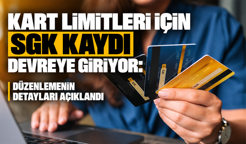 Kart limitleri için SGK kaydı devreye giriyor: Düzenlemenin detayları açıklandı