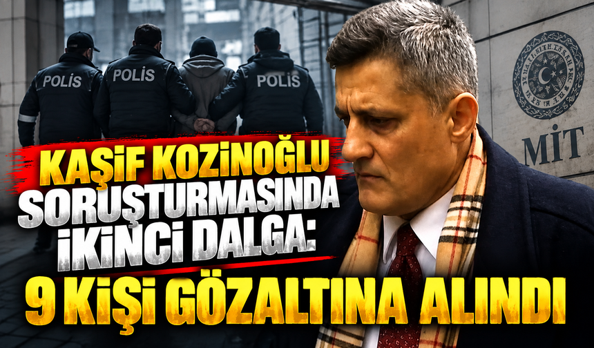 Kaşif Kozinoğlu soruşturmasında ikinci dalga: 9 kişi gözaltına alındı