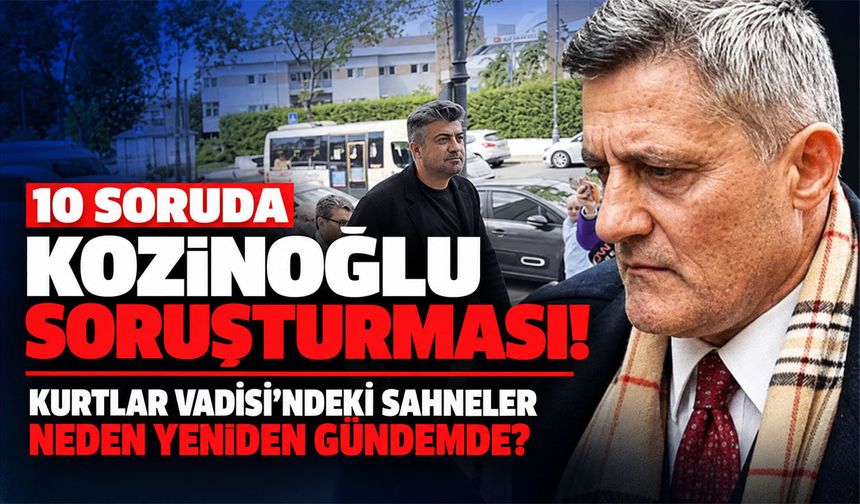 10 soruda Kozinoğlu soruşturması! Kurtlar Vadisi’ndeki sahneler neden yeniden gündemde?