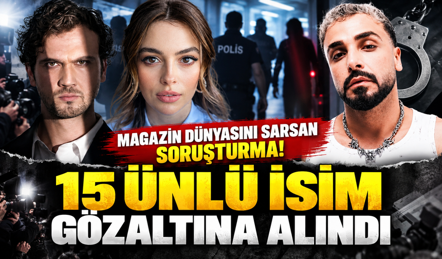 Magazin dünyasını sarsan soruşturma! 15 ünlü isim gözaltına alındı