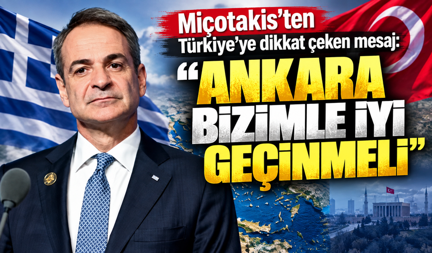 Miçotakis’ten Türkiye’ye dikkat çeken mesaj: “Ankara bizimle iyi geçinmeli”