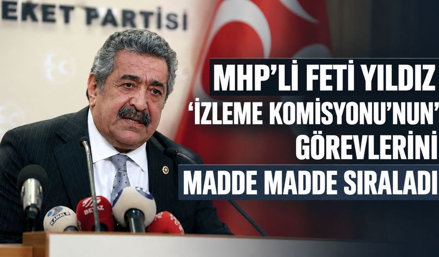 MHP'li Feti Yıldız İzleme Komisyonu'nun görevlerini madde madde sıralayarak duyurdu