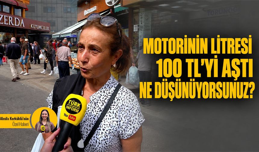 Motorinin litresi 100 TL'yi aştı, ne düşünüyorsunuz?