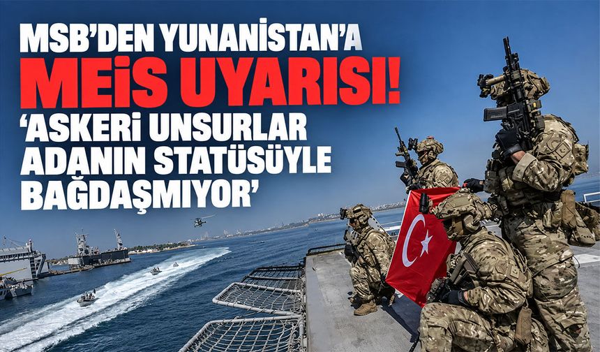 MSB’den Yunanistan’a Meis uyarısı! “Askeri unsurlar adanın statüsüyle bağdaşmıyor”