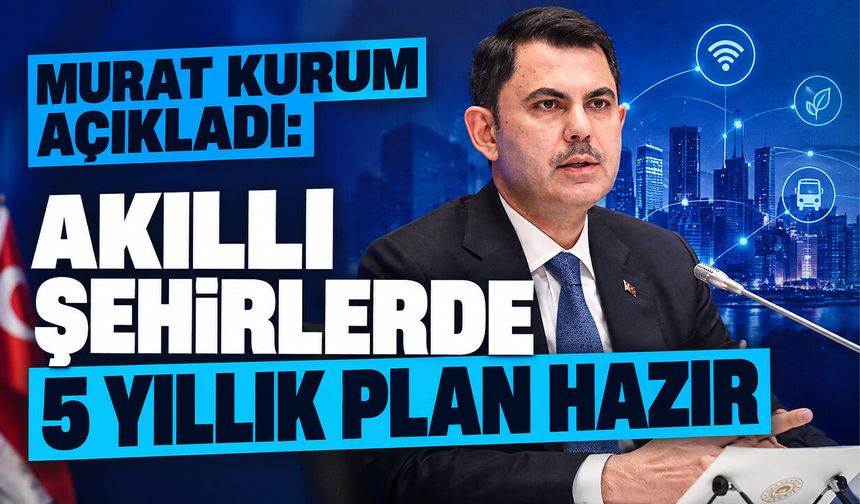 Murat Kurum açıkladı: Akıllı şehirlerde 5 yıllık plan hazır